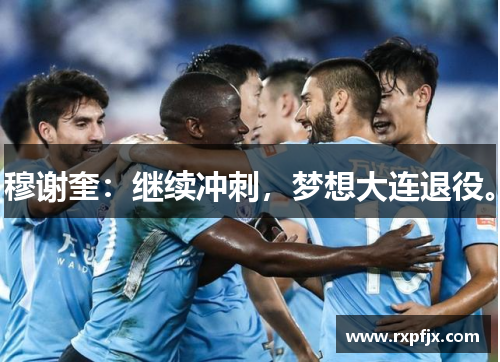 穆谢奎：继续冲刺，梦想大连退役。