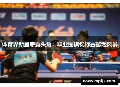 体育界新星崭露头角：职业围棋锦标赛掀起风暴