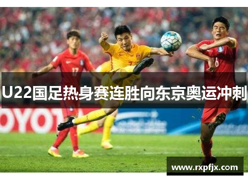 U22国足热身赛连胜向东京奥运冲刺