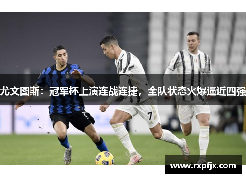 尤文图斯：冠军杯上演连战连捷，全队状态火爆逼近四强